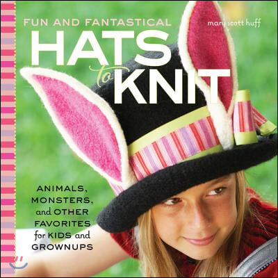 Fun and Fantastical Hats to Knit: Animals, Monsters &amp; Other Favorites for Kids and Grownups