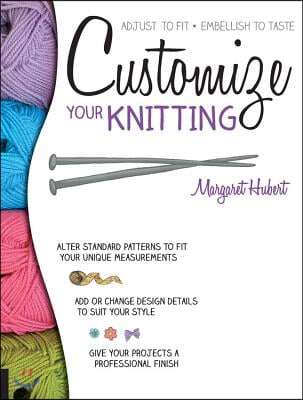 Customize Your Knitting: Adjust to Fit; Embellish to Taste