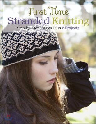 First Time Stranded Knitting: Step-By-Step Basics Plus 2 Projects