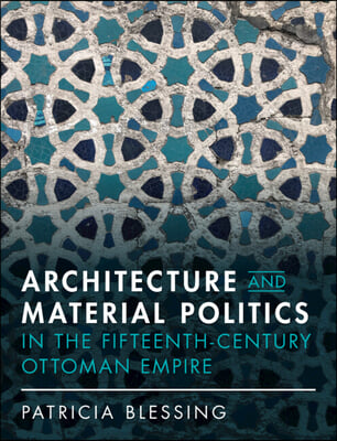 Architecture and Material Politics in the Fifteenth-Century Ottoman Empire