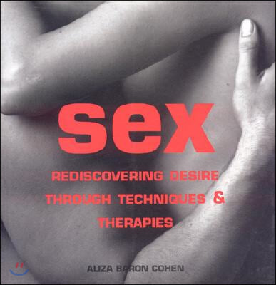 Sex: Rediscovering Desire Through Techniques &amp; Therapies