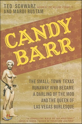 Candy Barr: The Small-Town Texas Runaway Who Became a Darling of the Mob and the Queen of Las Vegas Burlesque