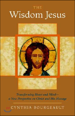 The Wisdom Jesus: Transforming Heart and Mind-A New Perspective on Christ and His Message