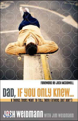 Dad, If You Only Knew...: Eight Things Teens Want to Tell Their Fathers (But Don&#39;t)