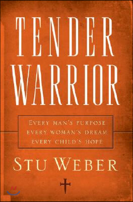 Tender Warrior: Every Man&#39;s Purpose, Every Woman&#39;s Dream, Every Child&#39;s Hope