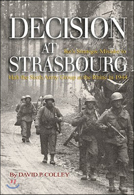 Decision at Strasbourg: Ike&#39;s Strategic Mistake to Halt the Sixth Army Group at the Rhine in 1944