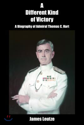 A Different Kind of Victory: A Biography of Admiral Thomas C. Hart