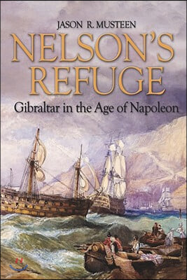 Nelson&#39;s Refuge: Gibraltar in the Age of Napoleon