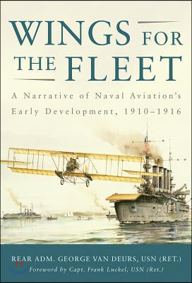 Wings for the Fleet: A Narrative of Naval Aviation&#39;s Early Development, 1910-1916