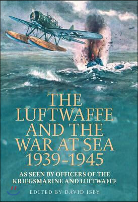 The Luftwaffe and War at Sea 1939-1945: As Seen by Officers of the Kriegsmarineand Luftwaffe