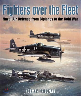 Fighters Over the Fleet: Naval Air Defence from Biplanes to the Cold War