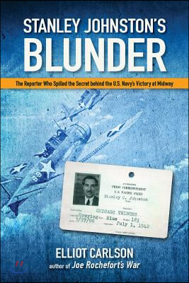 Stanley Johnston&#39;s Blunder: The Reporter Who Spilled the Secret Behind the U.S. Navy&#39;s Victory at Midway