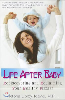 Life After Baby: Rediscovering and Reclaiming Your Healthy Pizzazz