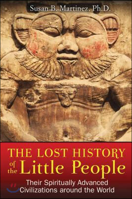 The Lost History of the Little People: Their Spiritually Advanced Civilizations Around the World