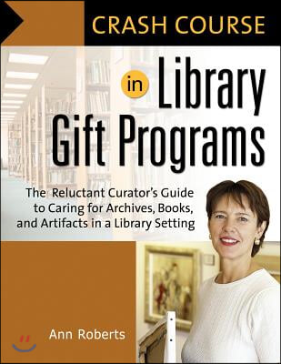 Crash Course in Library Gift Programs: The Reluctant Curator's Guide to Caring for Archives, Books, and Artifacts in a Library Setting