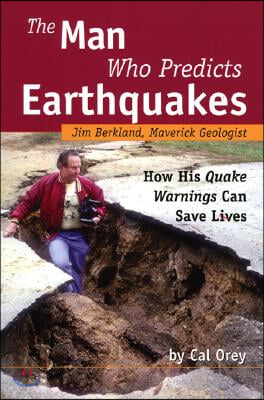 The Man Who Predicts Earthquakes: Jim Berkland, Maverick Geologist--How His Quake Warnings Can Save Lives