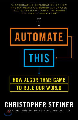 Automate This: How Algorithms Took Over Our Markets, Our Jobs, and the World