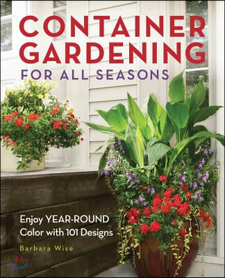 Container Gardening for All Seasons: Enjoy Year-Round Color with 101 Designs