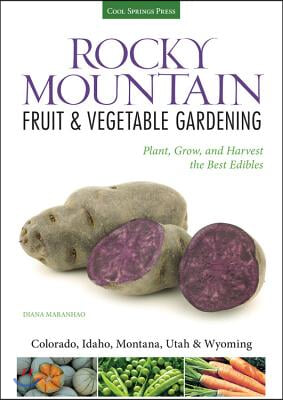 Rocky Mountain Fruit &amp; Vegetable Gardening: Plant, Grow, and Harvest the Best Edibles