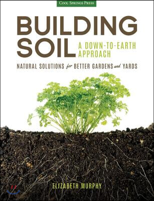 Building Soil: A Down-To-Earth Approach: Natural Solutions for Better Gardens &amp; Yards