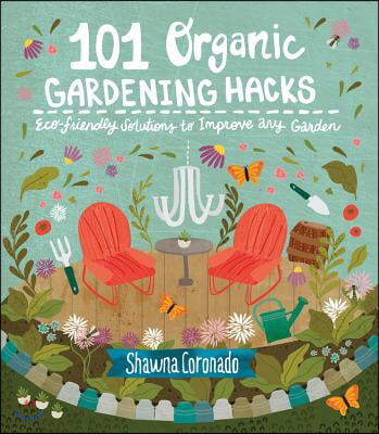 101 Organic Gardening Hacks: Eco-Friendly Solutions to Improve Any Garden