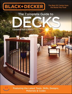 Black &amp; Decker the Complete Guide to Decks 6th Edition: Featuring the Latest Tools, Skills, Designs, Materials &amp; Codes