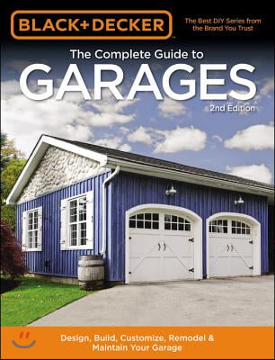 Black & Decker the Complete Guide to Garages 2nd Edition: Design, Build, Remodel & Maintain Your Garage - Includes 9 Complete Garage Plans