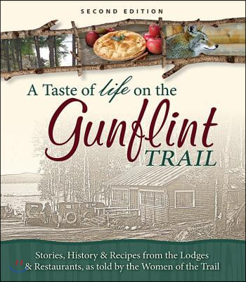 A Taste of Life on the Gunflint Trail: Stories, History &amp; Recipes from the Lodges &amp; Restaurants, as Told by the Women of the Trail