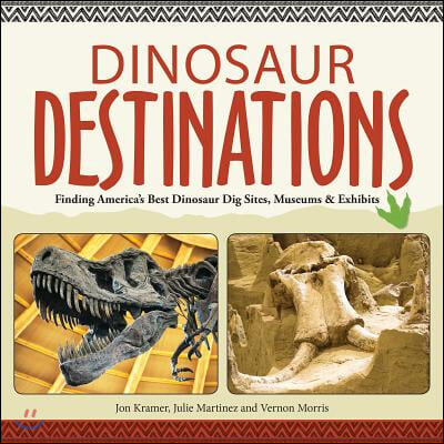 Dinosaur Destinations: Finding America&#39;s Best Dinosaur Dig Sites, Museums and Exhibits