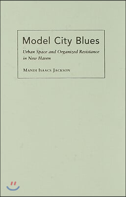 Model City Blues: Urban Space and Organized Resistance in New Haven