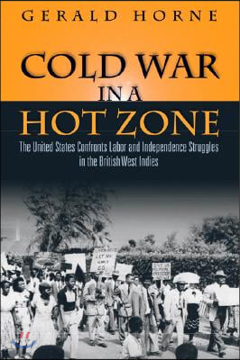 Cold War in a Hot Zone: The United States Confronts Labor and Independence Struggles in the British West Indies