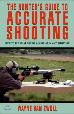 Hunter&#39;s Guide to Accurate Shooting: How to Hit What You&#39;re Aiming at in Any Situation