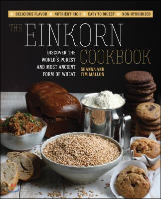 The Einkorn Cookbook: Discover the World&#39;s Purest and Most Ancient Form of Wheat: Delicious Flavor - Nutrient-Rich - Easy to Digest - Non-Hy