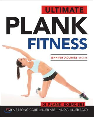 Ultimate Plank Fitness: For a Strong Core, Killer Abs - And a Killer Body