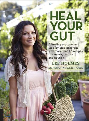 Heal Your Gut: A Healing Protocol and Step-By-Step Program with More Than 90 Recipes to Cleanse, Restore, and Nourish