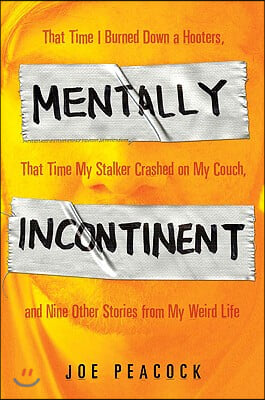 Mentally Incontinent: That Time I Burned Down a Hooters, That Time My Stalker Crashed on My Couch, and Nine Other Stories from My Weird Life