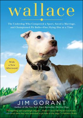 Wallace: The Underdog Who Conquered a Sport, Saved a Marriage, and Championed Pit Bulls-- One Flying Disc at a Time