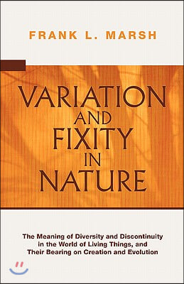 Variation and Fixity in Nature: The Meaning of Diversity and Discontinuity in the World of Living Things, and Their Bearing on Creation and Evolution