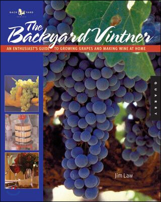 The Backyard Vintner: An Enthusiast's Guide to Growing Grapes and Making Wine at Home