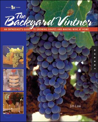 The Backyard Vintner: An Enthusiast&#39;s Guide to Growing Grapes and Making Wine at Home