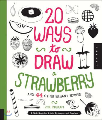 20 Ways to Draw a Strawberry and 44 Other Elegant Edibles: A Sketchbook for Artists, Designers, and Doodlers