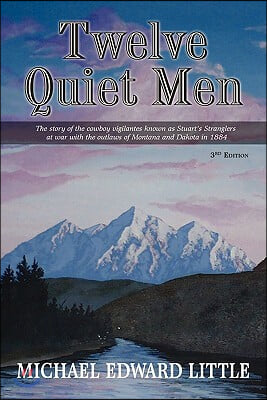 Twelve Quiet Men: The Story of the Cowboy Vigilantes Known as Stuart&#39;s Stranglers at War with the Outlaws of Montana and Dakota in 1884