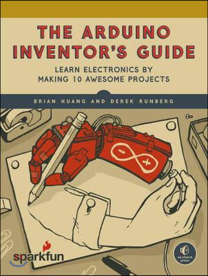 The Arduino Inventor's Guide: Learn Electronics by Making 10 Awesome Projects