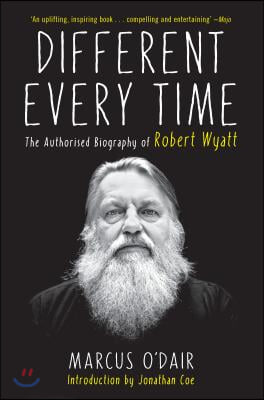 Different Every Time: The Authorized Biography of Robert Wyatt