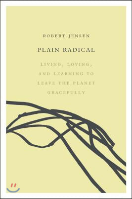 Plain Radical: Living, Loving and Learning to Leave the Planet Gracefully