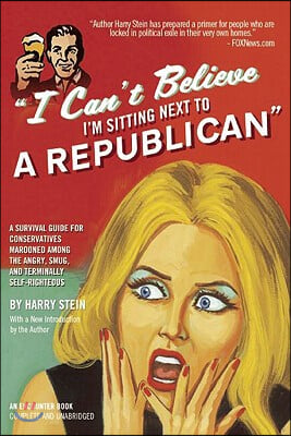 I Can&#39;t Believe I&#39;m Sitting Next to a Republican: A Survival Guide for Conservatives Marooned Among the Angry, Smug, and Terminally Self-Righteous