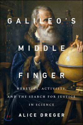 Galileo&#39;s Middle Finger: Heretics, Activists, and the Search for Justice in Science