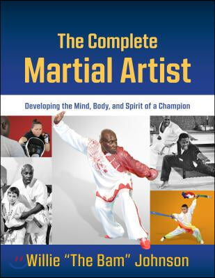 The Complete Martial Artist: Developing the Mind, Body, and Spirit of a Champion