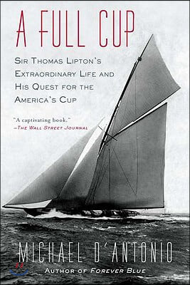 A Full Cup: Sir Thomas Lipton&#39;s Extraordinary Life and His Quest for the America&#39;s Cup