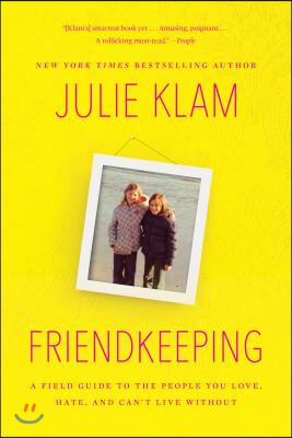 Friendkeeping: A Field Guide to the People You Love, Hate, and Can&#39;t Live Without